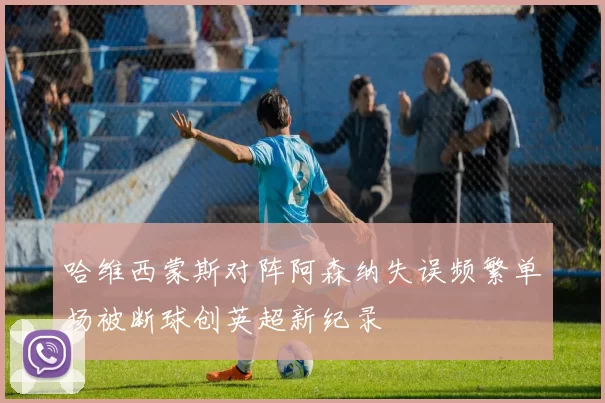 哈维西蒙斯对阵阿森纳失误频繁单场被断球创英超新纪录