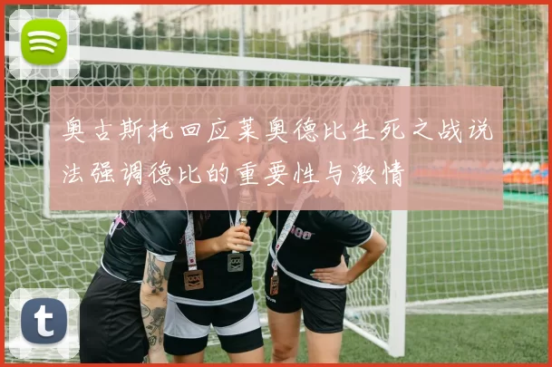 奥古斯托回应莱奥德比生死之战说法强调德比的重要性与激情