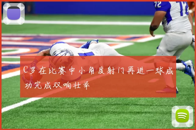 C罗在比赛中小角度射门再进一球成功完成双响壮举