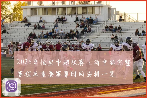 2026年怡宝中超联赛上海申花完整赛程及重要赛事时间安排一览