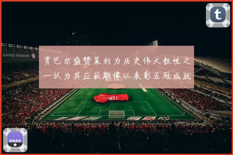 贾巴尔盛赞莱利为历史伟大教练之一认为其应获雕像以表彰五冠成就