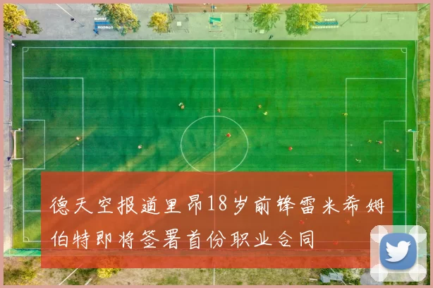 德天空报道里昂18岁前锋雷米希姆伯特即将签署首份职业合同