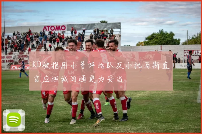 KD被指用小号评论队友小托马斯直言应坦诚沟通更为妥当