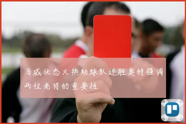 马威状态火热助球队连胜奥特强调两位老将的重要性