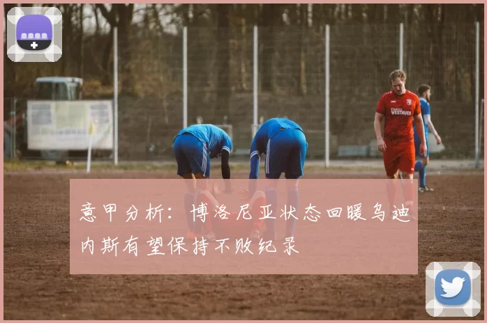 意甲分析：博洛尼亚状态回暖乌迪内斯有望保持不败纪录