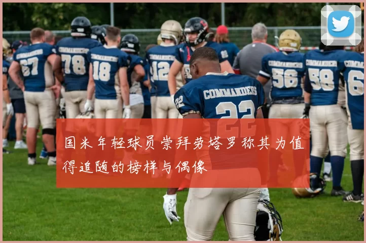 国米年轻球员崇拜劳塔罗称其为值得追随的榜样与偶像